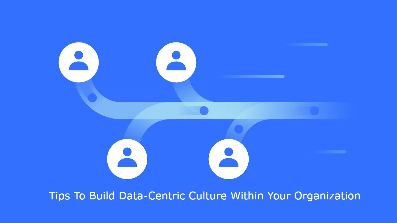 Tips To Build Data-Centric Culture Within Your Organization